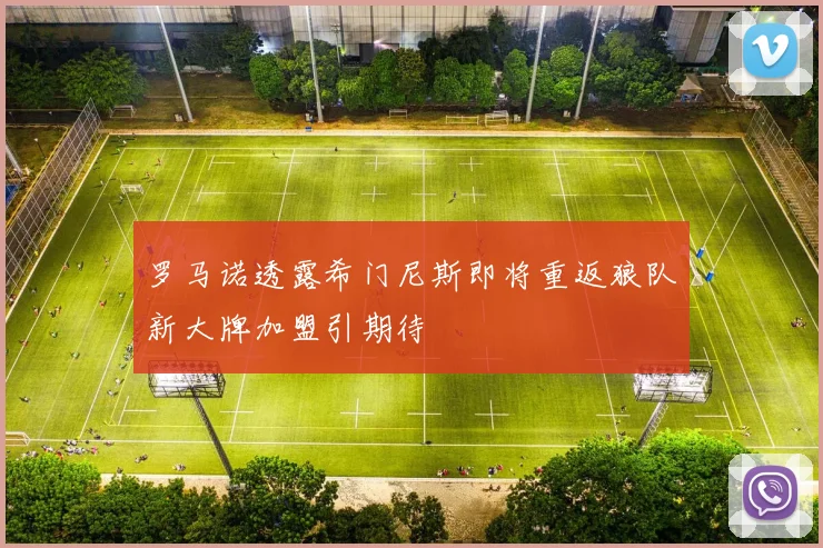 罗马诺透露希门尼斯即将重返狼队新大牌加盟引期待