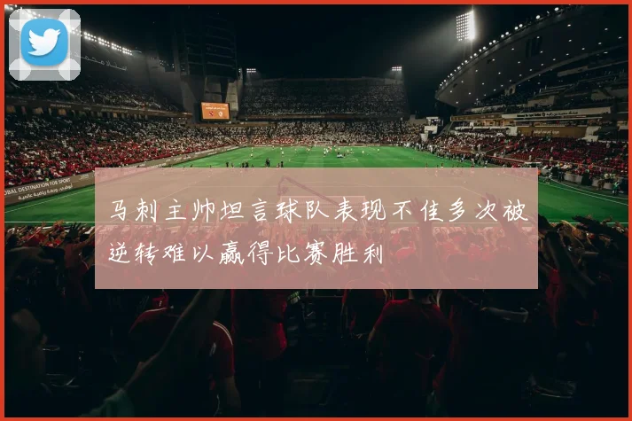 马刺主帅坦言球队表现不佳多次被逆转难以赢得比赛胜利