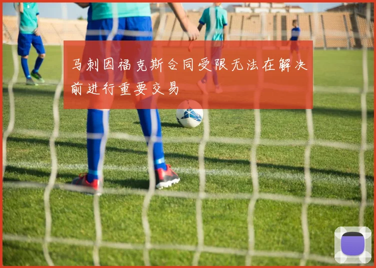 马刺因福克斯合同受限无法在解决前进行重要交易