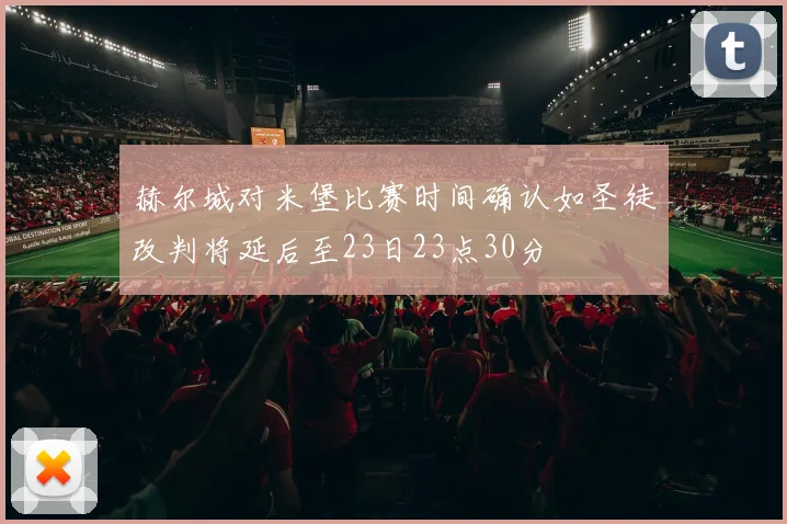 赫尔城对米堡比赛时间确认如圣徒改判将延后至23日23点30分