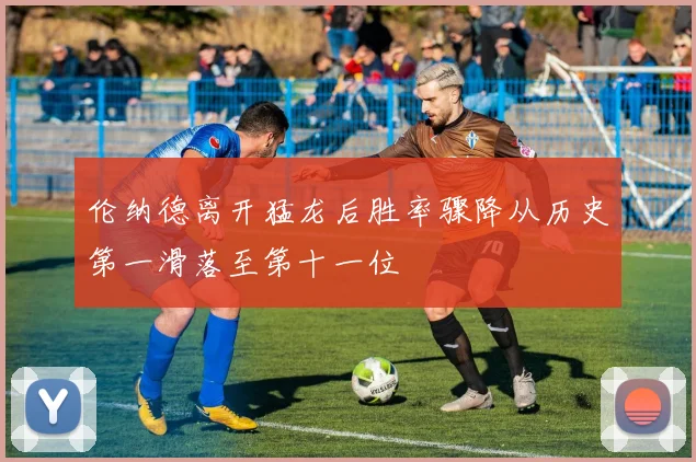 伦纳德离开猛龙后胜率骤降从历史第一滑落至第十一位