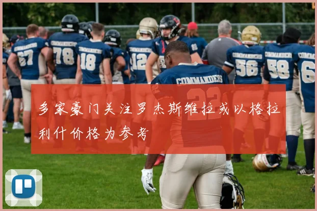 多家豪门关注罗杰斯维拉或以格拉利什价格为参考