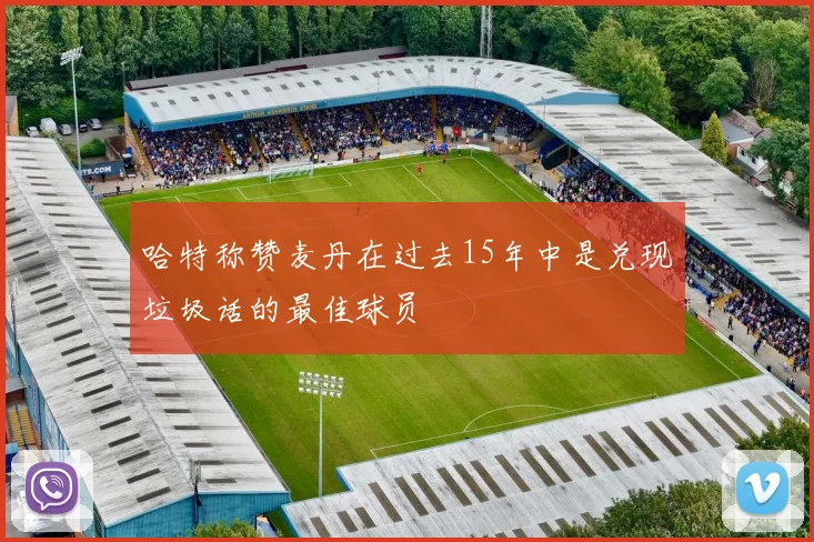 哈特称赞麦丹在过去15年中是兑现垃圾话的最佳球员