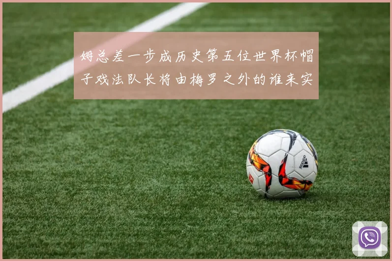 姆总差一步成历史第五位世界杯帽子戏法队长将由梅罗之外的谁来实现
