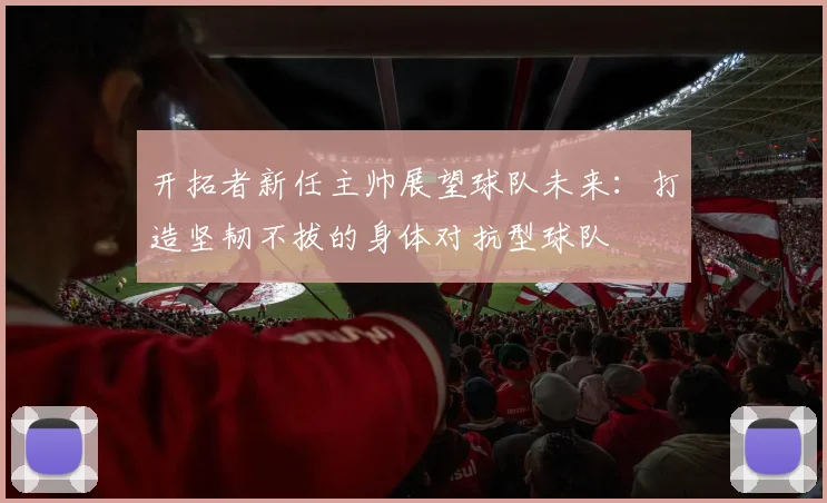 开拓者新任主帅展望球队未来：打造坚韧不拔的身体对抗型球队
