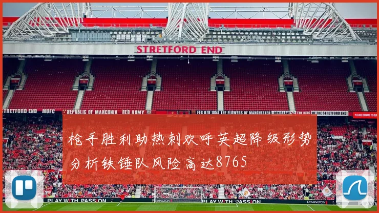 枪手胜利助热刺欢呼英超降级形势分析铁锤队风险高达8765