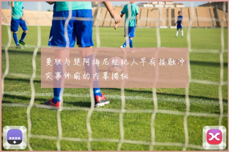 曼联与楚阿梅尼经纪人早有接触冲突事件前的内幕揭秘