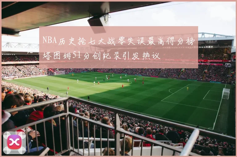 NBA历史抢七大战零失误最高得分榜塔图姆51分创纪录引发热议