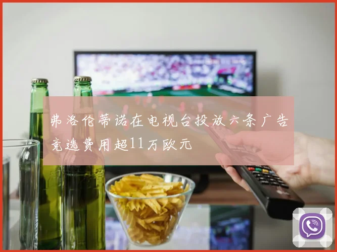 弗洛伦蒂诺在电视台投放六条广告竞选费用超11万欧元